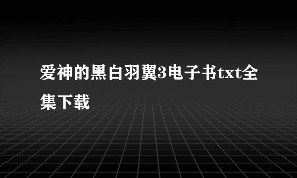 爱神的黑白羽翼3电子书txt全集下载