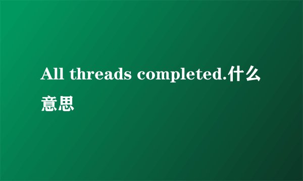 All threads completed.什么意思