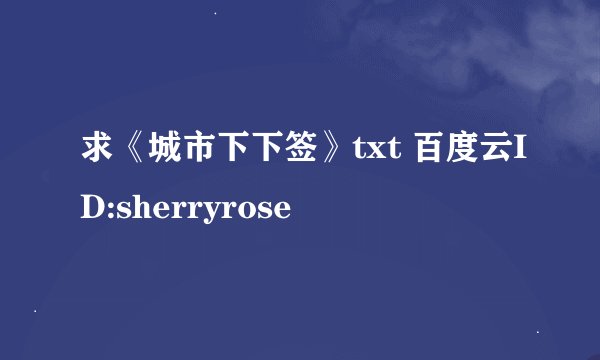 求《城市下下签》txt 百度云ID:sherryrose