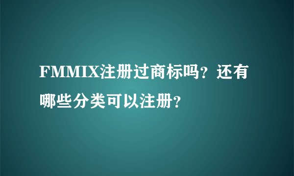 FMMIX注册过商标吗？还有哪些分类可以注册？