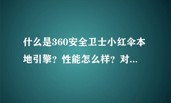 什么是360安全卫士小红伞本地引擎？性能怎么样？对电脑是否有损伤？