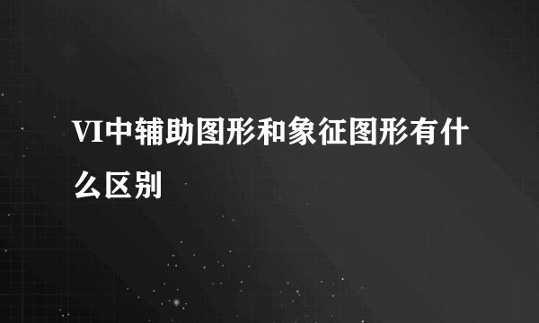 VI中辅助图形和象征图形有什么区别