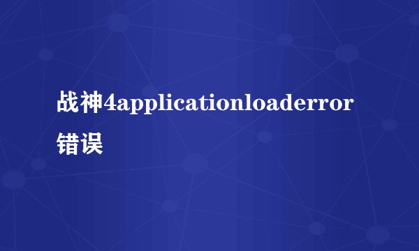 战神4applicationloaderror错误