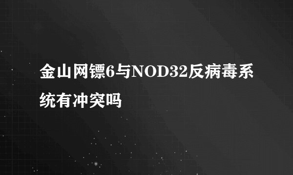 金山网镖6与NOD32反病毒系统有冲突吗