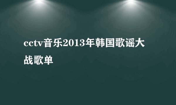 cctv音乐2013年韩国歌谣大战歌单