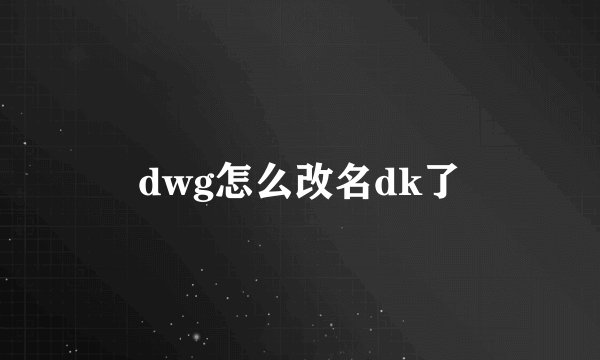 dwg怎么改名dk了