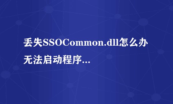 丢失SSOCommon.dll怎么办 无法启动程序一键修复