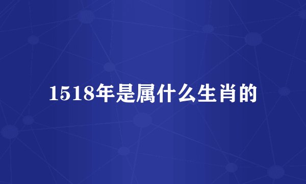 1518年是属什么生肖的