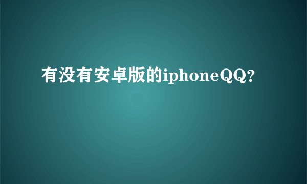有没有安卓版的iphoneQQ？