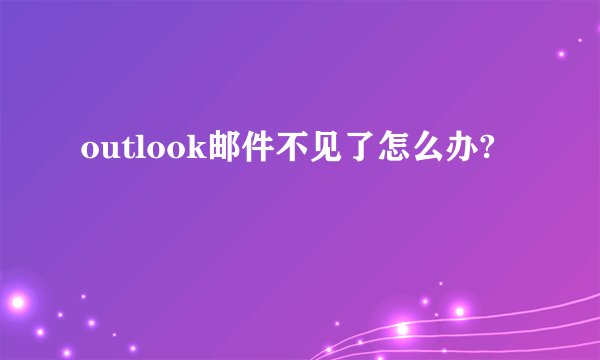 outlook邮件不见了怎么办?