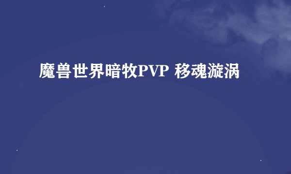 魔兽世界暗牧PVP 移魂漩涡