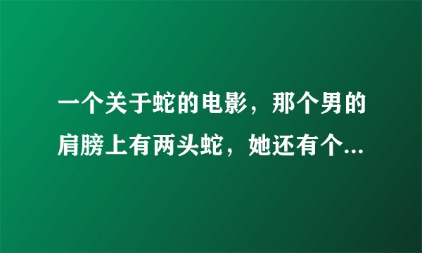 一个关于蛇的电影，那个男的肩膀上有两头蛇，她还有个女儿头发都是蛇的那个