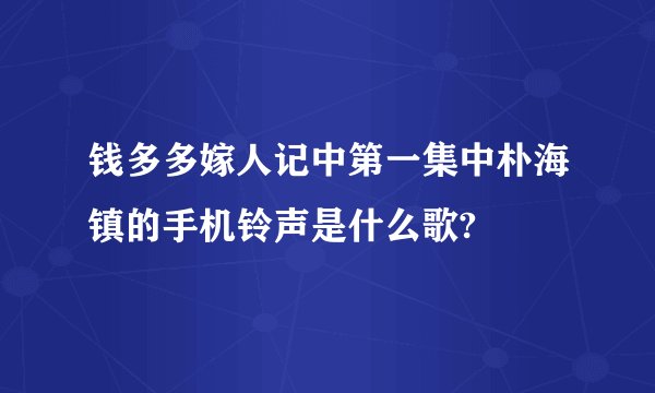 钱多多嫁人记中第一集中朴海镇的手机铃声是什么歌?