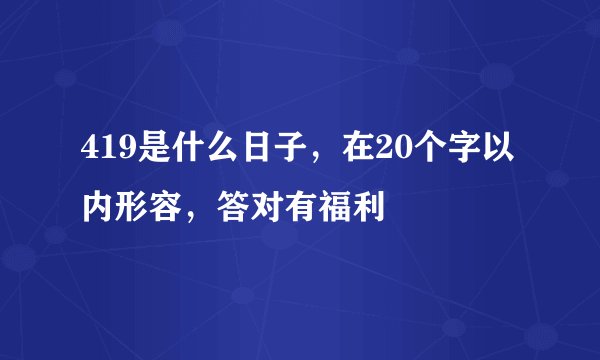 419是什么日子，在20个字以内形容，答对有福利