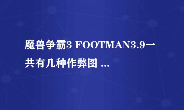 魔兽争霸3 FOOTMAN3.9一共有几种作弊图 判断方法是什么