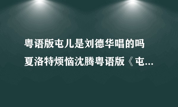 粤语版屯儿是刘德华唱的吗 夏洛特烦恼沈腾粤语版《屯儿》试听