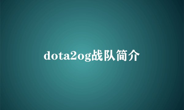 dota2og战队简介