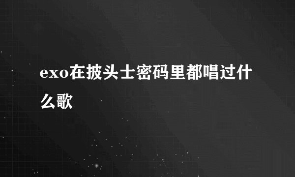 exo在披头士密码里都唱过什么歌