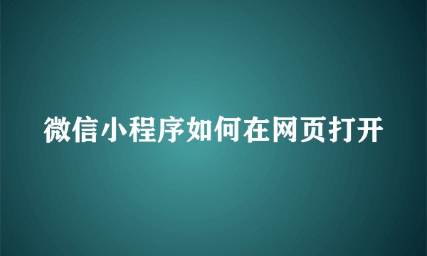 微信小程序如何在网页打开