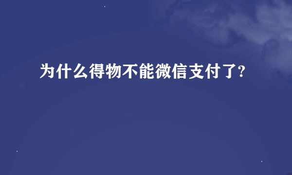 为什么得物不能微信支付了?