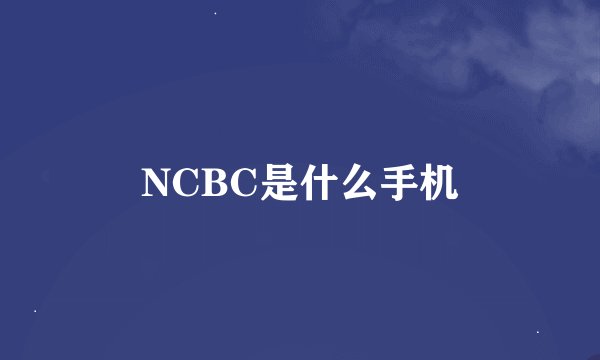 NCBC是什么手机