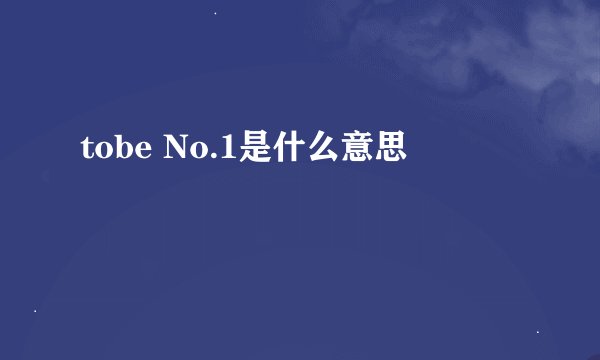 tobe No.1是什么意思