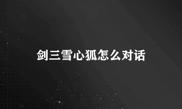 剑三雪心狐怎么对话