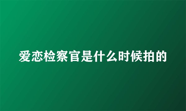 爱恋检察官是什么时候拍的
