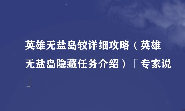 英雄无盐岛较详细攻略（英雄无盐岛隐藏任务介绍）「专家说」