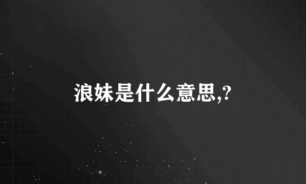 浪妹是什么意思,?