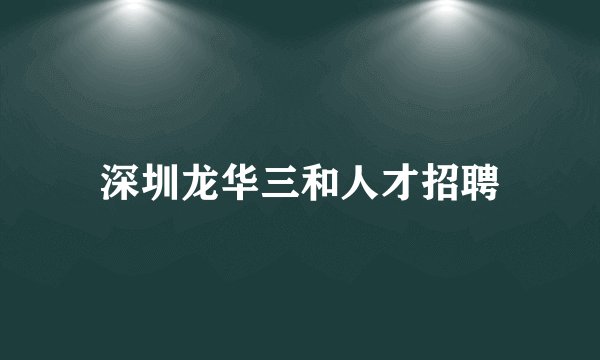 深圳龙华三和人才招聘
