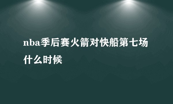 nba季后赛火箭对快船第七场什么时候