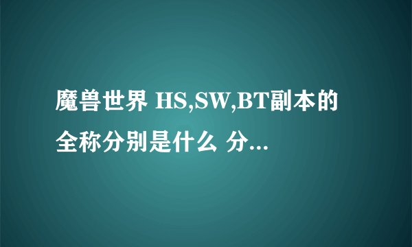 魔兽世界 HS,SW,BT副本的全称分别是什么 分别是多少级就能进去，我69级