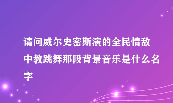 请问威尔史密斯演的全民情敌中教跳舞那段背景音乐是什么名字