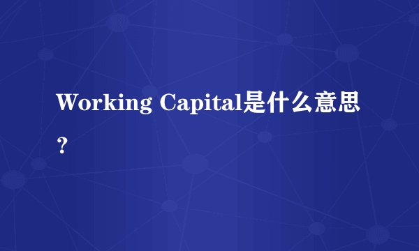 Working Capital是什么意思？
