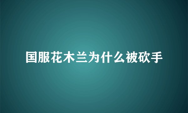 国服花木兰为什么被砍手