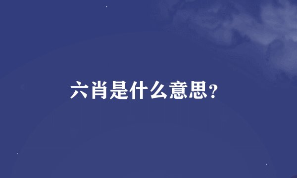 六肖是什么意思？