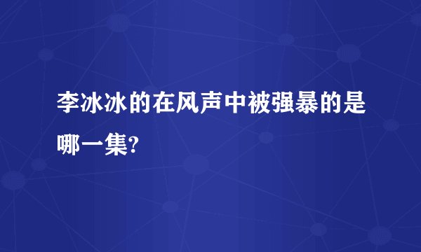 李冰冰的在风声中被强暴的是哪一集?