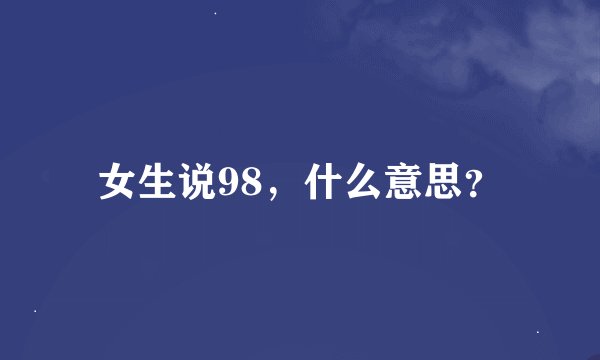 女生说98，什么意思？