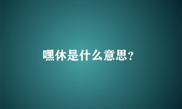 嘿休是什么意思？