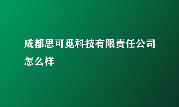 成都思可觅科技有限责任公司怎么样