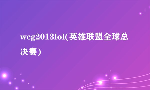 wcg2013lol(英雄联盟全球总决赛)