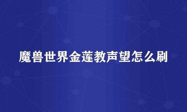 魔兽世界金莲教声望怎么刷