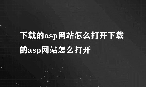下载的asp网站怎么打开下载的asp网站怎么打开