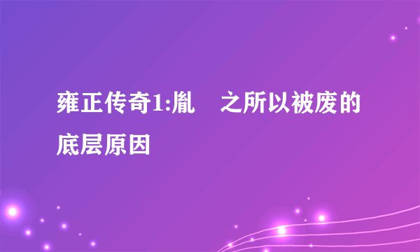 雍正传奇1:胤礽之所以被废的底层原因