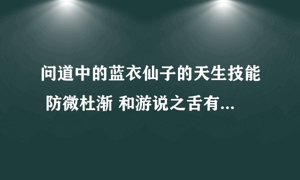 问道中的蓝衣仙子的天生技能 防微杜渐 和游说之舌有什么做用？