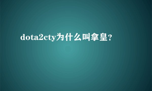 dota2cty为什么叫拿皇？