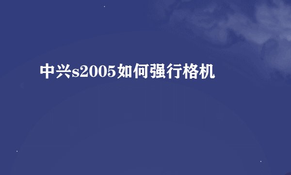 中兴s2005如何强行格机
