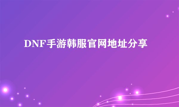 DNF手游韩服官网地址分享