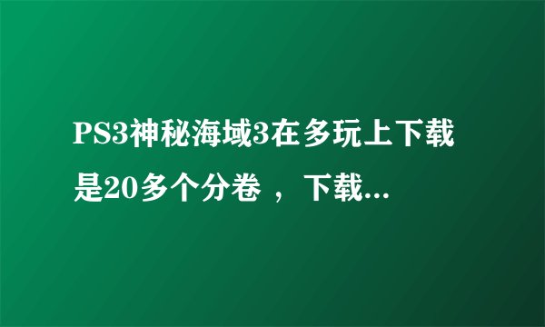 PS3神秘海域3在多玩上下载是20多个分卷 ，下载好了后应该放到移动硬盘的什么地方